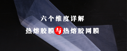 六個(gè)維度詳解熱熔膠膜與熱熔膠網(wǎng)膜的區(qū)別