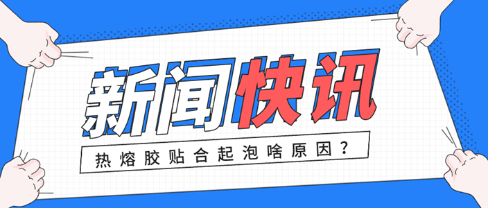 熱熔膠膜貼合過(guò)程中起泡的原因分析以及解決方法