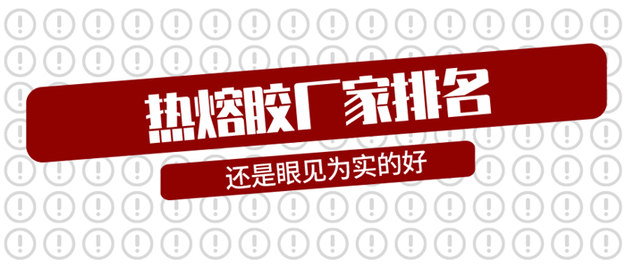 熱熔膠廠家排名只能作為參考，眼見方能為實(shí)